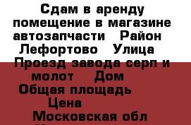 Сдам в аренду помещение в магазине автозапчасти › Район ­ Лефортово › Улица ­ Проезд завода серп и молот  › Дом ­ 1 › Общая площадь ­ 80 › Цена ­ 50 000 - Московская обл. Недвижимость » Помещения аренда   . Московская обл.